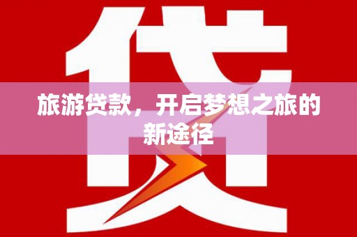 民权旅游贷款，开启梦想之旅的新途径