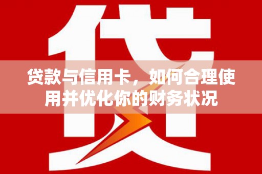 民权贷款与信用卡，如何合理使用并优化你的财务状况