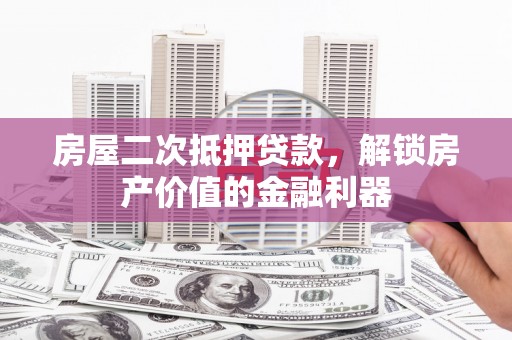 民权房屋二次抵押贷款，解锁房产价值的金融利器