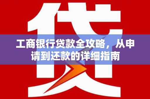 民权工商银行贷款全攻略，从申请到还款的详细指南