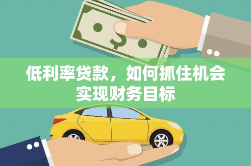 民权低利率贷款，如何抓住机会实现财务目标