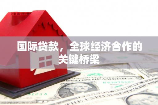 民权国际贷款，全球经济合作的关键桥梁