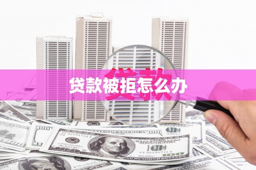 民权贷款被拒怎么办