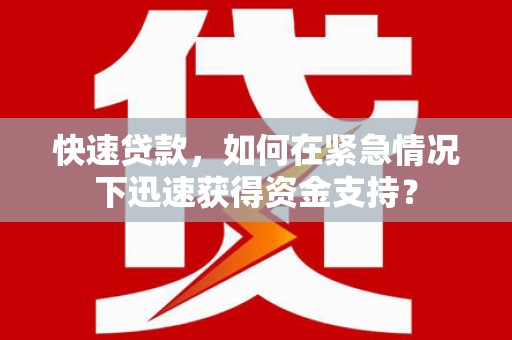 民权快速贷款，如何在紧急情况下迅速获得资金支持？