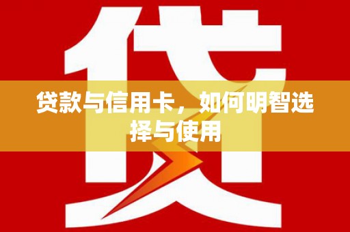 民权贷款与信用卡，如何明智选择与使用