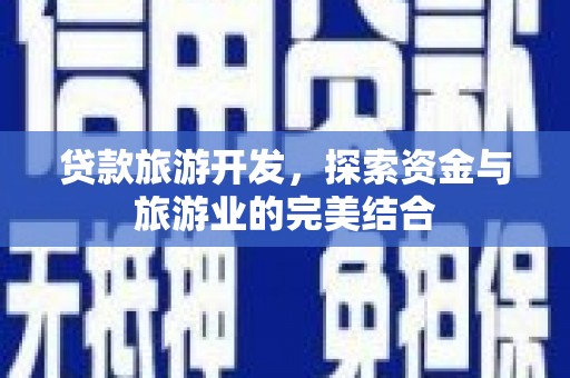 民权贷款旅游开发，探索资金与旅游业的完美结合