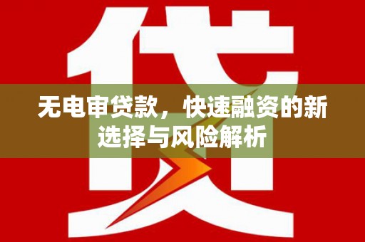民权无电审贷款，快速融资的新选择与风险解析