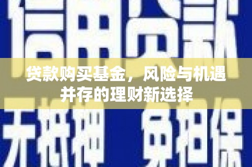 民权贷款购买基金，风险与机遇并存的理财新选择
