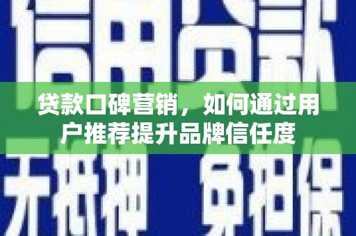 民权贷款口碑营销，如何通过用户推荐提升品牌信任度