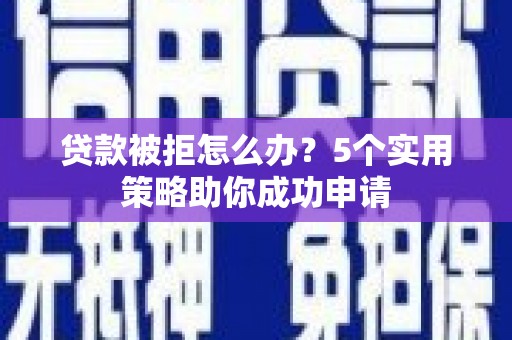 民权贷款被拒怎么办？5个实用策略助你成功申请