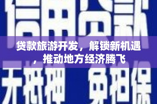 民权贷款旅游开发，解锁新机遇，推动地方经济腾飞