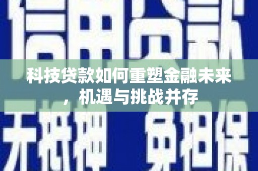 民权科技贷款如何重塑金融未来，机遇与挑战并存