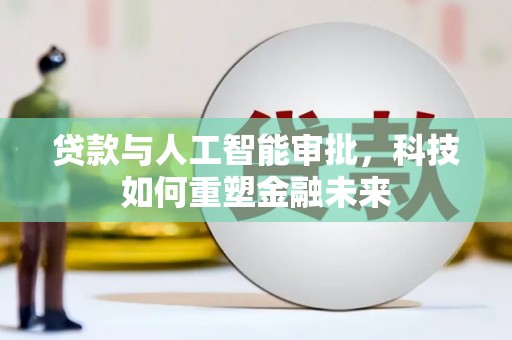 民权贷款与人工智能审批，科技如何重塑金融未来