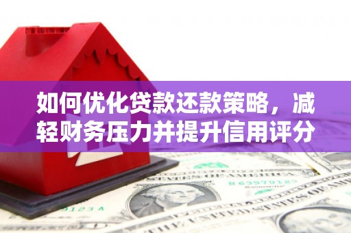 民权如何优化贷款还款策略，减轻财务压力并提升信用评分
