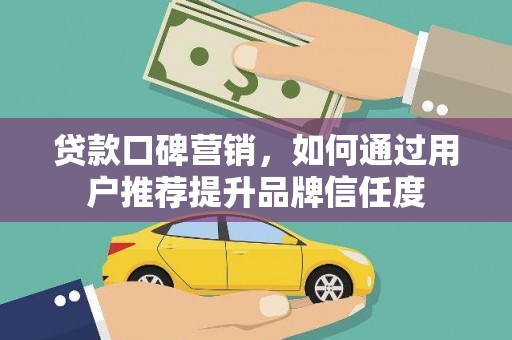 民权贷款口碑营销，如何通过用户推荐提升品牌信任度