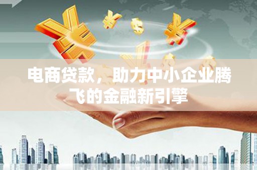 民权电商贷款，助力中小企业腾飞的金融新引擎