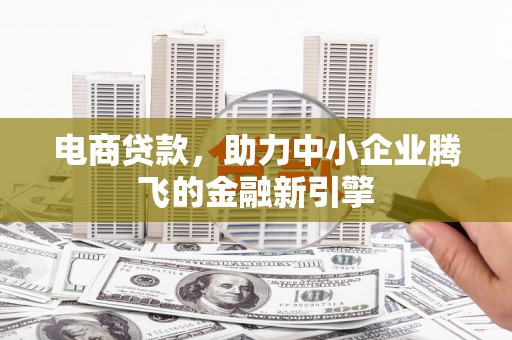 民权电商贷款，助力中小企业腾飞的金融新引擎