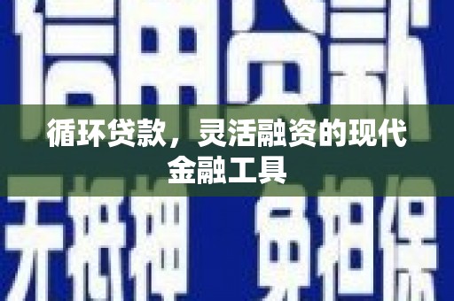 民权循环贷款，灵活融资的现代金融工具
