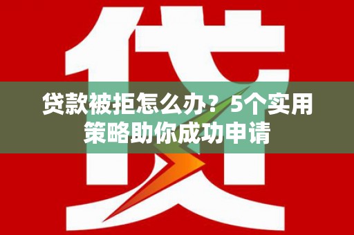 民权贷款被拒怎么办？5个实用策略助你成功申请