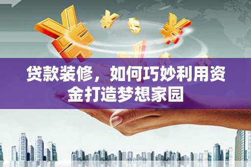 民权贷款装修，如何巧妙利用资金打造梦想家园