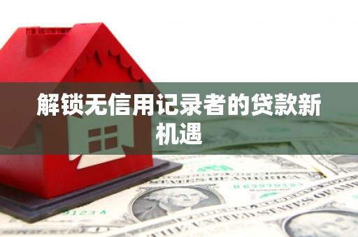 民权解锁无信用记录者的贷款新机遇