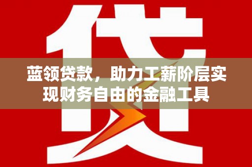 民权蓝领贷款，助力工薪阶层实现财务自由的金融工具