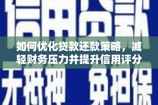 民权如何优化贷款还款策略，减轻财务压力并提升信用评分