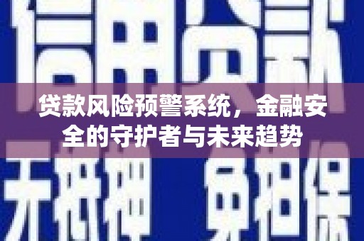 民权贷款风险预警系统，金融安全的守护者与未来趋势