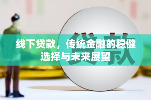 民权线下贷款，传统金融的稳健选择与未来展望