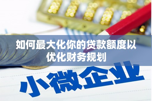 民权如何最大化你的贷款额度以优化财务规划