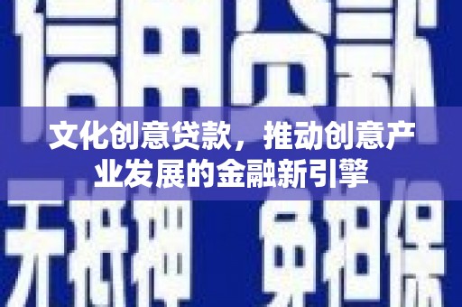 民权文化创意贷款，推动创意产业发展的金融新引擎