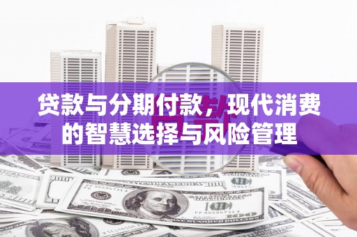 民权贷款与分期付款，现代消费的智慧选择与风险管理