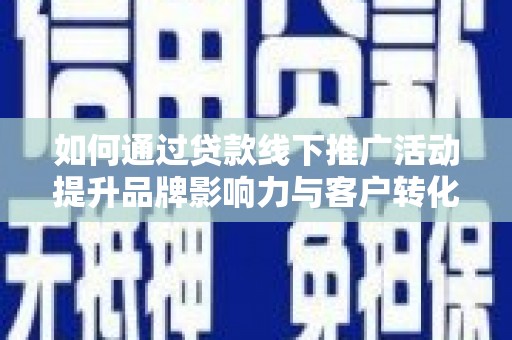 民权如何通过贷款线下推广活动提升品牌影响力与客户转化率