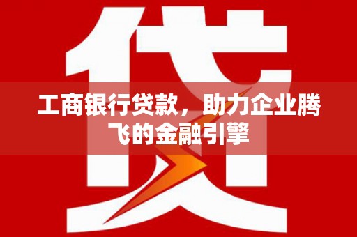 民权工商银行贷款，助力企业腾飞的金融引擎
