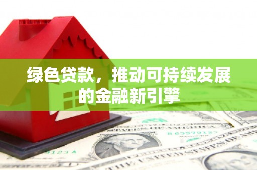 民权绿色贷款，推动可持续发展的金融新引擎