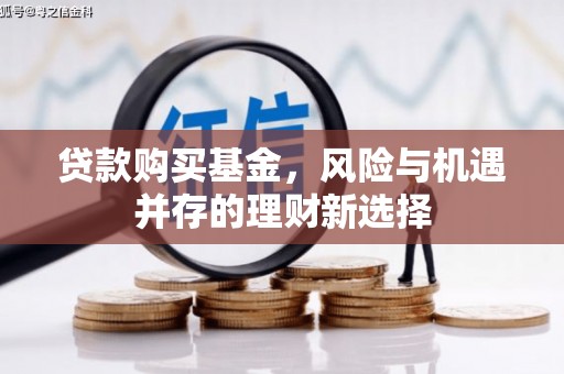 民权贷款购买基金，风险与机遇并存的理财新选择