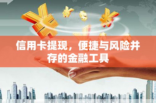 民权信用卡提现，便捷与风险并存的金融工具