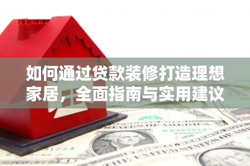 民权如何通过贷款装修打造理想家居，全面指南与实用建议