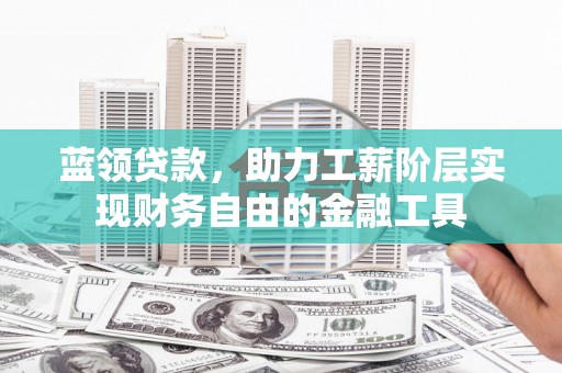 民权蓝领贷款，助力工薪阶层实现财务自由的金融工具