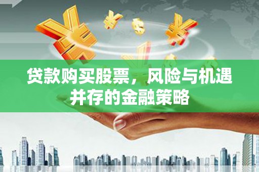 民权贷款购买股票，风险与机遇并存的金融策略