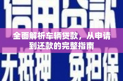 民权全面解析车辆贷款，从申请到还款的完整指南