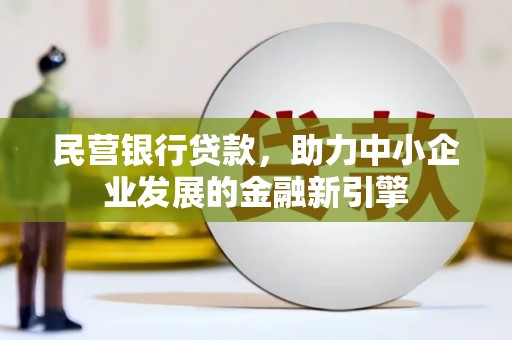 民权民营银行贷款，助力中小企业发展的金融新引擎