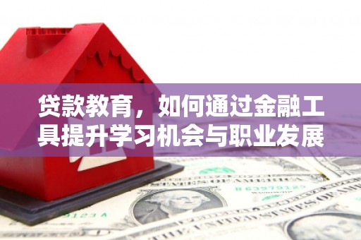 民权贷款教育，如何通过金融工具提升学习机会与职业发展