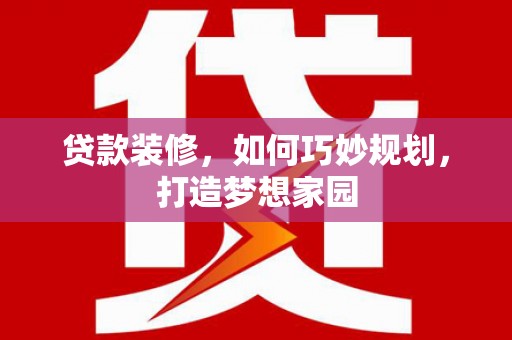 民权贷款装修，如何巧妙规划，打造梦想家园