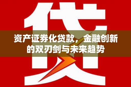 民权资产证券化贷款，金融创新的双刃剑与未来趋势
