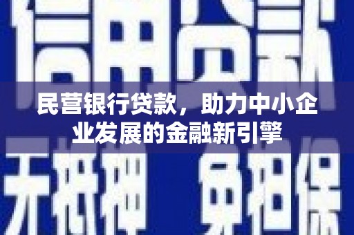 民权民营银行贷款，助力中小企业发展的金融新引擎