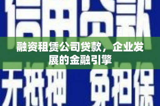 民权融资租赁公司贷款，企业发展的金融引擎