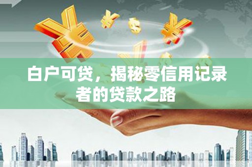 民权白户可贷，揭秘零信用记录者的贷款之路