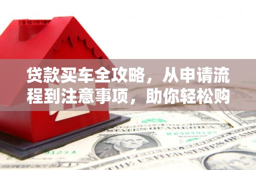 民权贷款买车全攻略，从申请流程到注意事项，助你轻松购车
