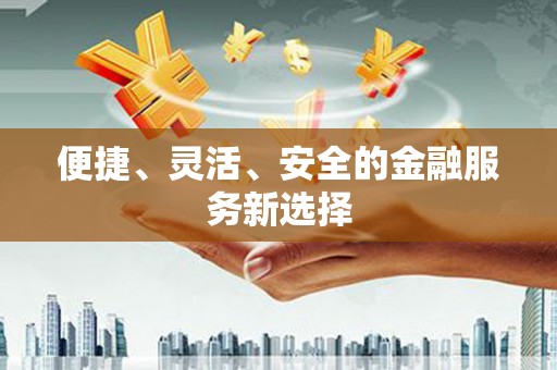 民权便捷、灵活、安全的金融服务新选择